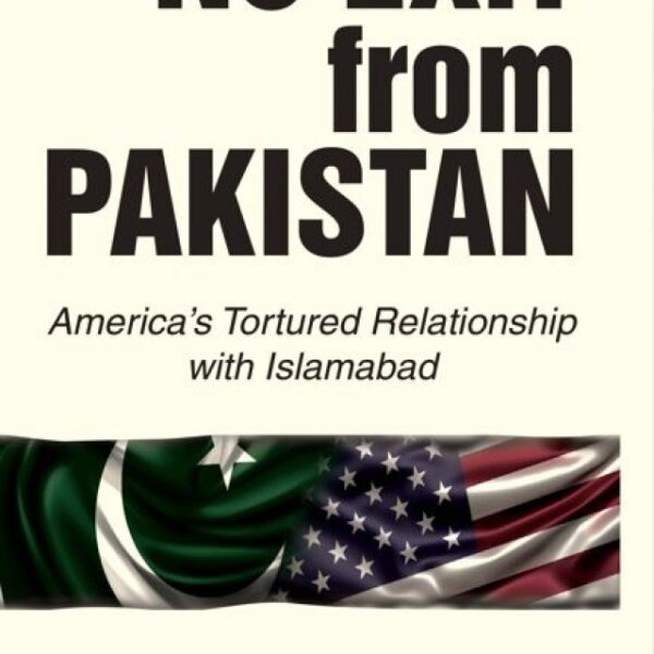 No Exit From Pakistan: America's tortured relationship with Islamabad By Daniel S Markey